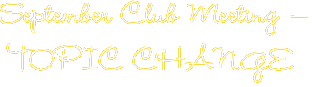 September Club Meeting — TOPIC CHANGE