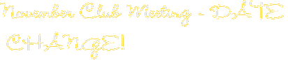 November Club Meeting - DATE CHANGE!